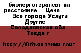 бионерготерапевт на расстояние  › Цена ­ 1 000 - Все города Услуги » Другие   . Свердловская обл.,Тавда г.